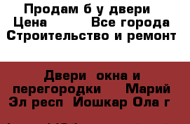 Продам б/у двери › Цена ­ 900 - Все города Строительство и ремонт » Двери, окна и перегородки   . Марий Эл респ.,Йошкар-Ола г.